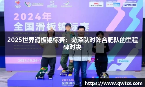 2025世界滑板锦标赛：菏泽队对阵合肥队的里程碑对决