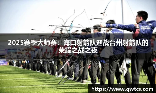 2025赛季大师赛：海口射箭队迎战台州射箭队的荣耀之战之夜