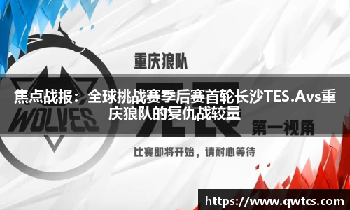 焦点战报：全球挑战赛季后赛首轮长沙TES.Avs重庆狼队的复仇战较量