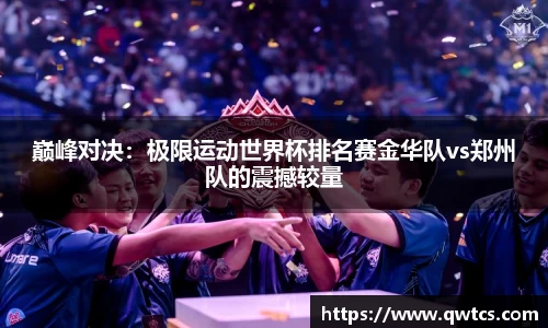 巅峰对决：极限运动世界杯排名赛金华队vs郑州队的震撼较量