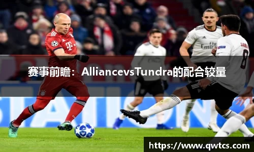 赛事前瞻：AlliancevsTundra的配合较量